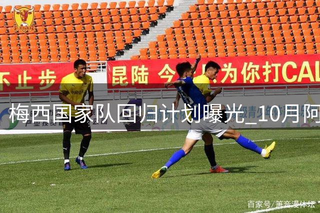 梅西国家队回归计划曝光 10月阿根廷本土告别战引期待